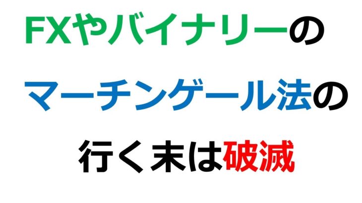 マーチンゲールFXやバイナリーオプションのマーチンゲール法の行く末は破滅【投資学部#10】