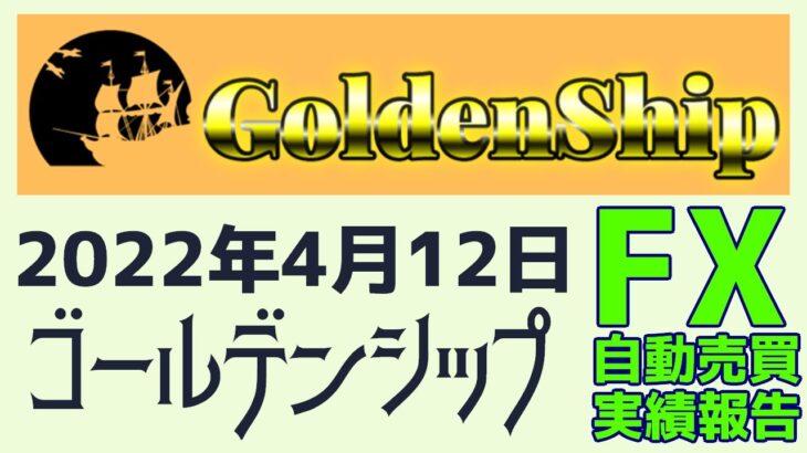 【GoldenShip】ゴールデンシップ自動売買EA実績報告　2022年4月12日（火）