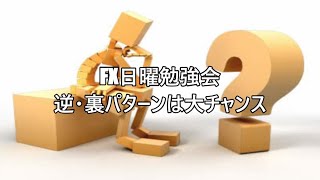 FX日曜勉強会 逆・裏パターンは大チャンス