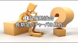 FX日曜勉強会 長期足のチャーパの見方