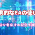 FX自動売買の初期設定ガイド: 効果的なEAの使い方「初心者向けの設定手順と最大限に活用するためのポイント」